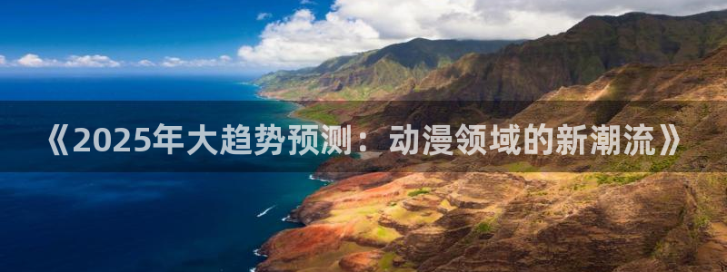 樱花动漫网站入口：《2025年大趋势预测：动漫领域的新潮流》