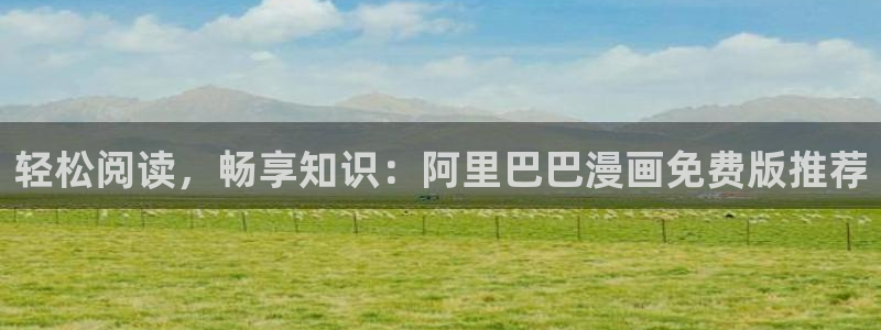 omofun网页版登录入口：轻松阅读，畅享知识：阿里巴巴漫画免费版推荐