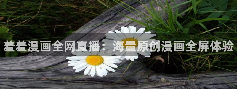樱花动漫地址下载：羞羞漫画全网直播：海量原创漫画全屏体验