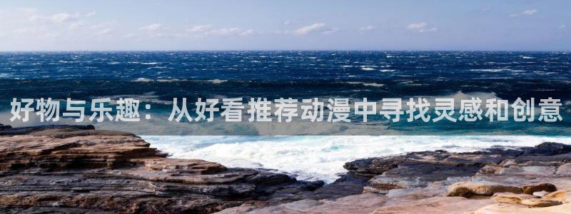 omofun动漫.：好物与乐趣：从好看推荐动漫中寻找灵感和创意