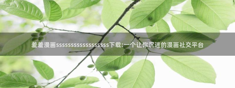 omofunapp下载：羞羞漫画ssssssssssssssssss下载:一个让你沉迷的漫画社交平台