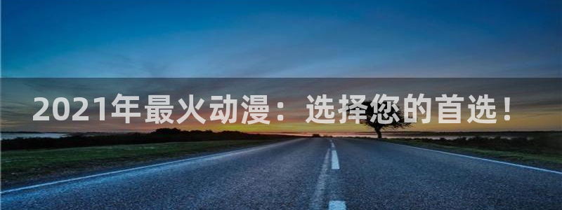 omofun:：2021年最火动漫：选择您的首选！