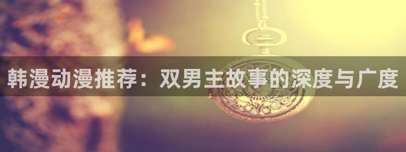 omofun动漫官方下载：韩漫动漫推荐：双男主故事的深度与广度