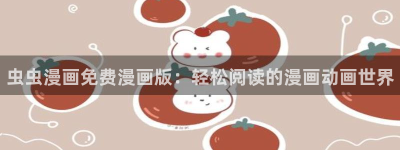 樱花动漫正版：虫虫漫画免费漫画版：轻松阅读的漫画动画世界