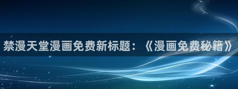 omofun怎么下载安装：禁漫天堂漫画免费新标题：《漫画免费秘籍》